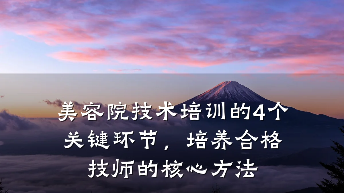 美容院技术培训的4个关键环节,培养合格技师的核心方法