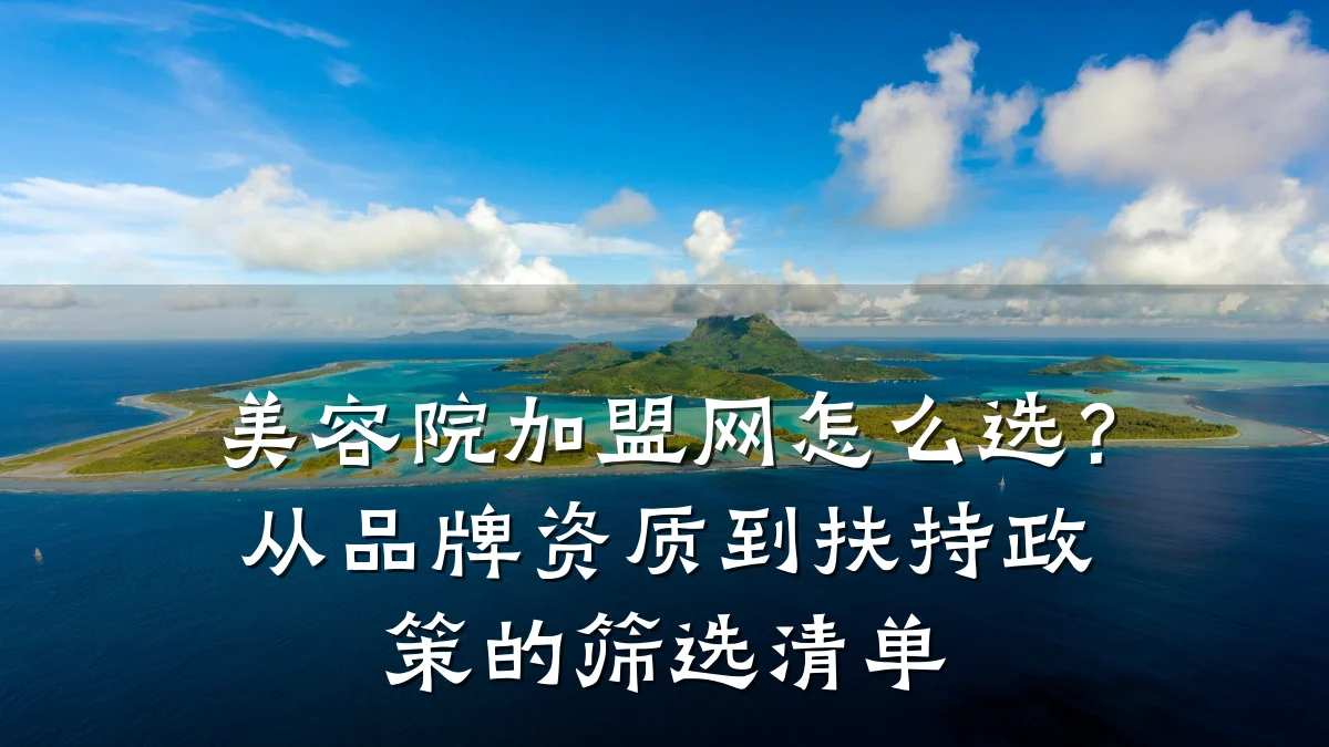 美容院加盟网怎么选?从品牌资质到扶持政策的筛选清单