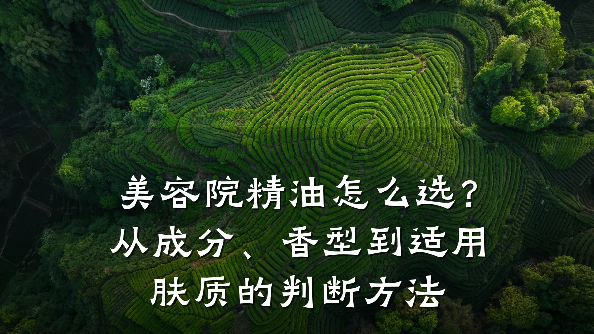 美容院精油怎么选?从成分、香型到适用肤质的判断方法