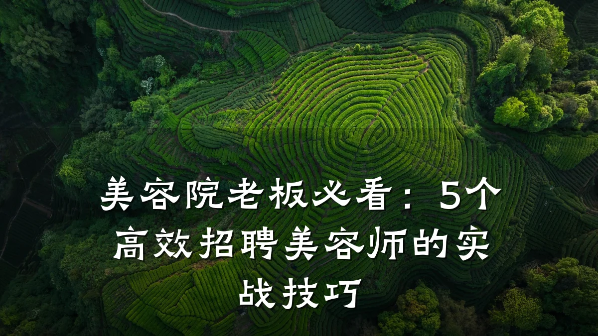 美容院老板必看:5个高效招聘美容师的实战技巧