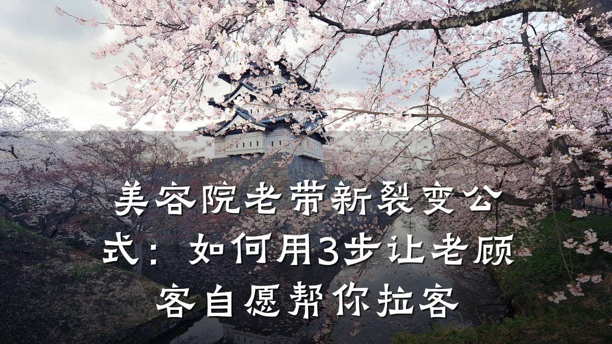 美容院老带新裂变公式:如何用3步让老顾客自愿帮你拉客