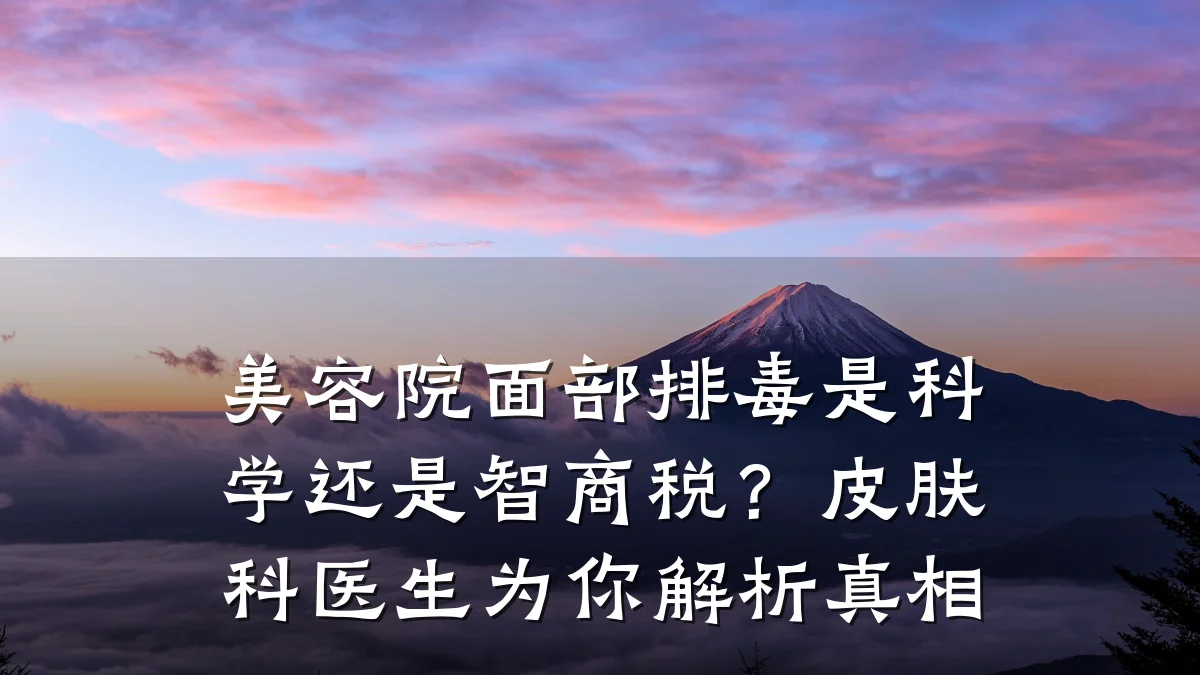 美容院面部排毒是科学还是智商税?皮肤科医生为你解析真相