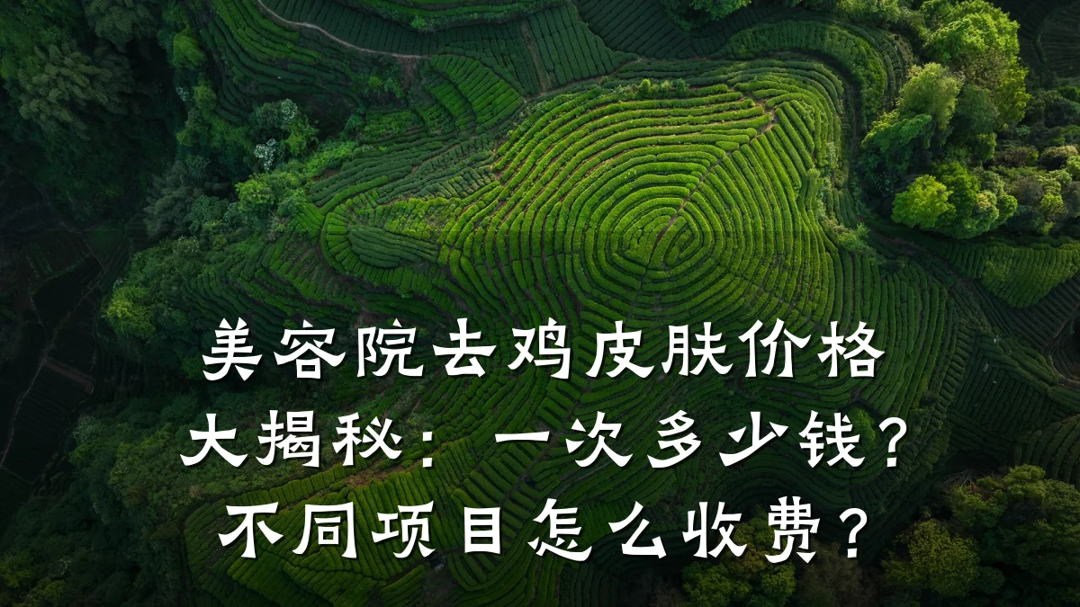 美容院去鸡皮肤价格大揭秘：一次多少钱？不同项目怎么收费？