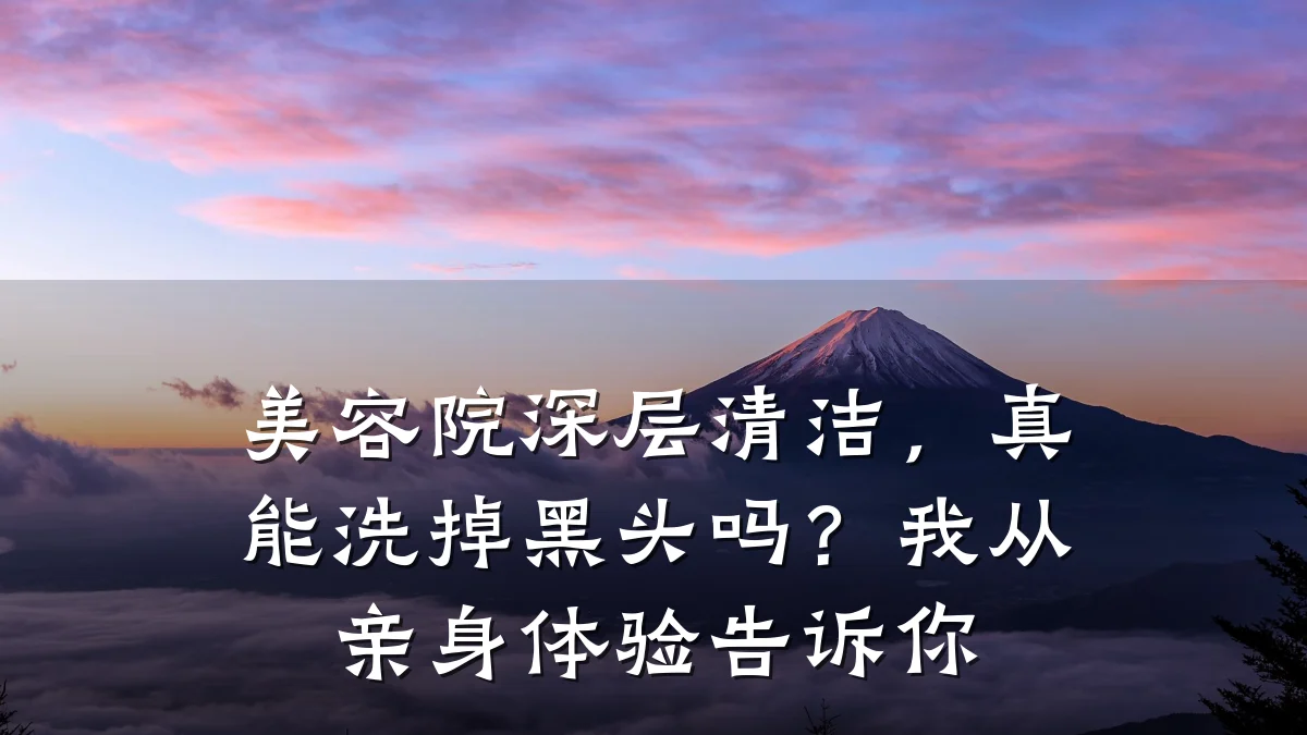 美容院深层清洁,真能洗掉黑头吗?我从亲身体验告诉你