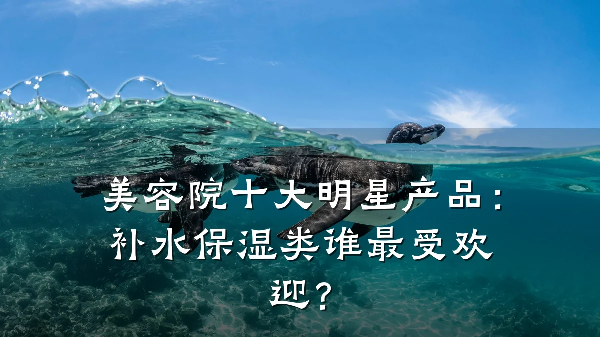 美容院十大明星产品:补水保湿类谁最受欢迎?