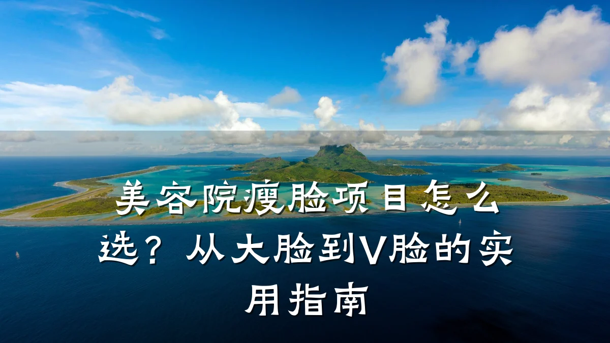美容院瘦脸项目怎么选?从大脸到V脸的实用指南