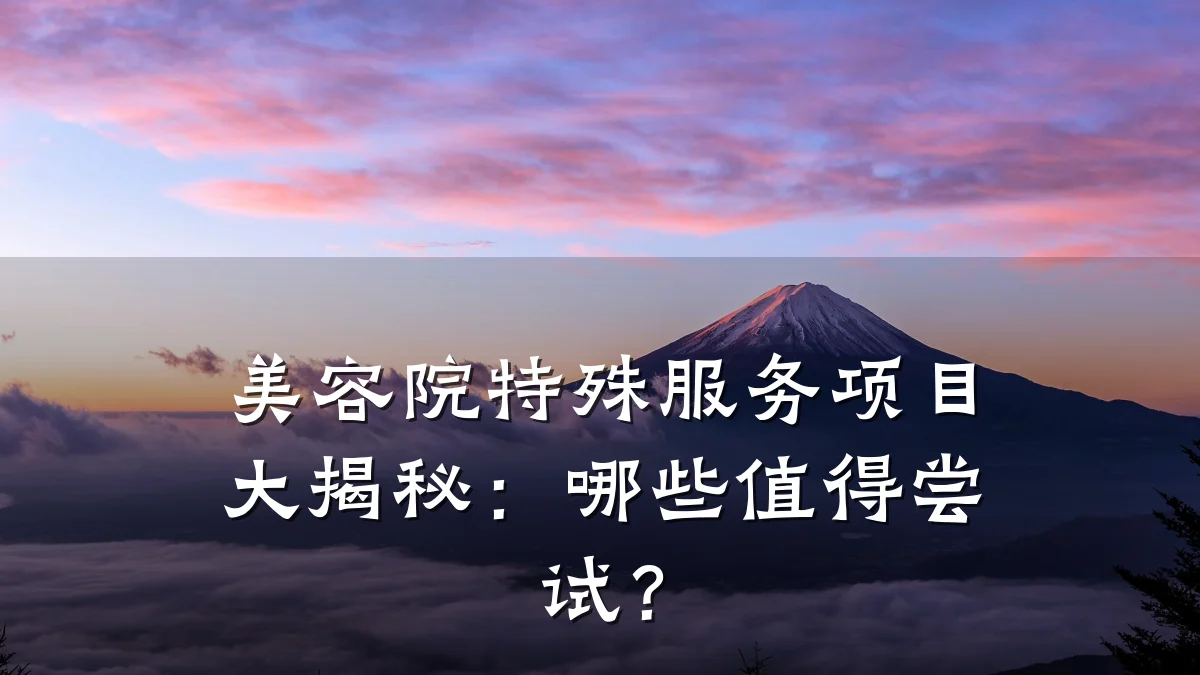 美容院特殊服务项目大揭秘:哪些值得尝试?