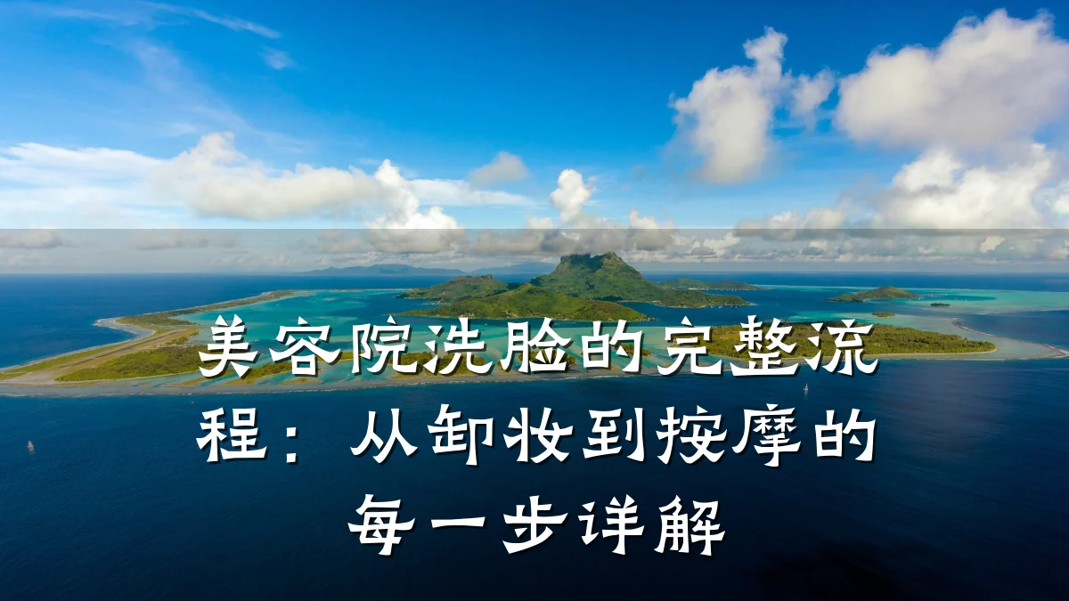 美容院洗脸的完整流程:从卸妆到按摩的每一步详解