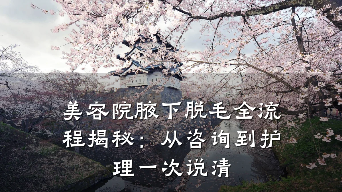 美容院腋下脱毛全流程揭秘:从咨询到护理一次说清