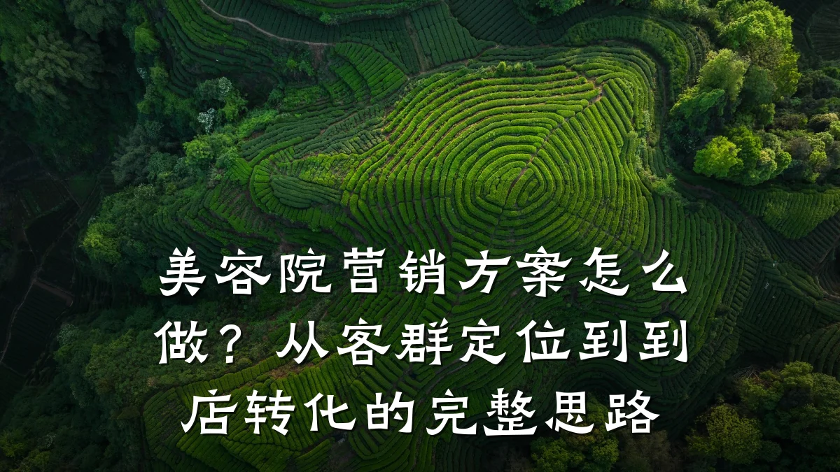 美容院营销方案怎么做？从客群定位到到店转化的完整思路
