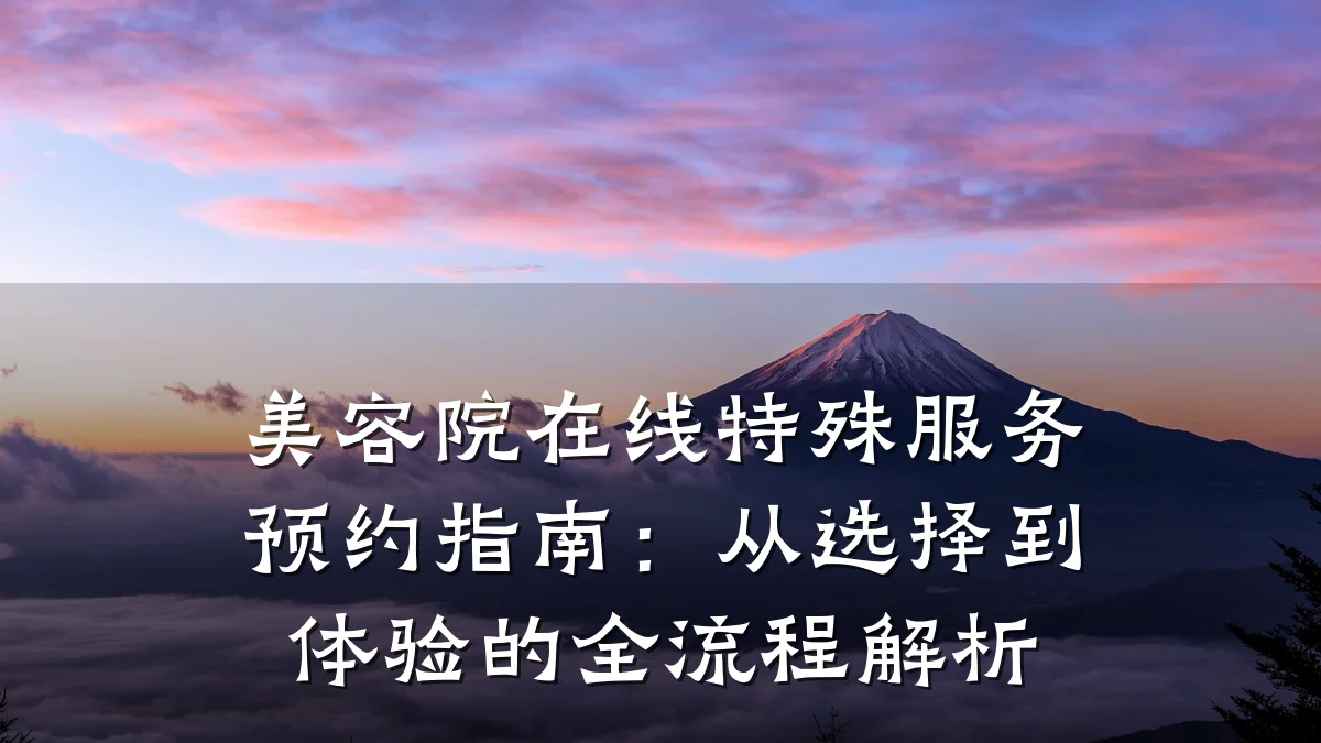 美容院在线特殊服务预约指南:从选择到体验的全流程解析