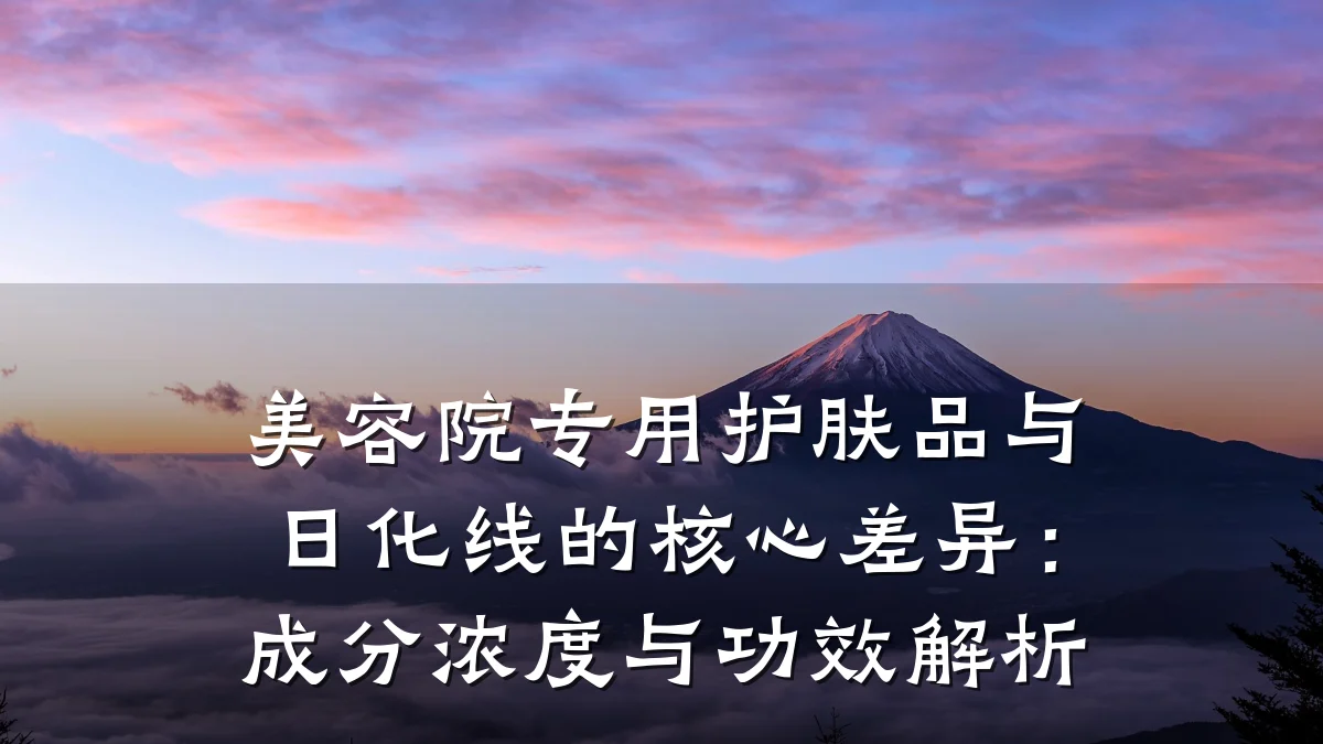 美容院专用护肤品与日化线的核心差异:成分浓度与功效解析