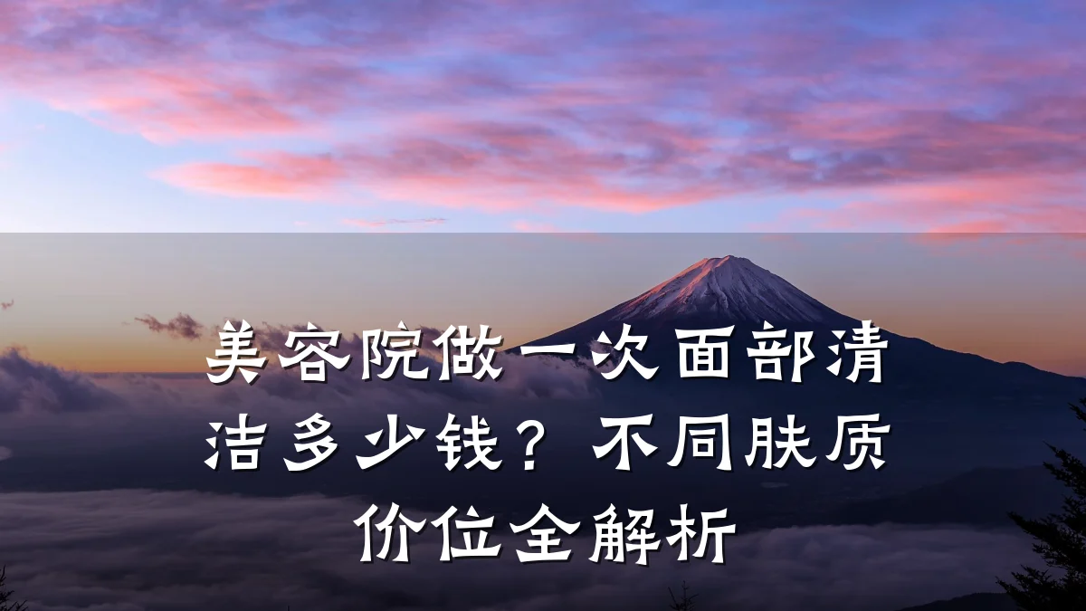 美容院做一次面部清洁多少钱?不同肤质价位全解析