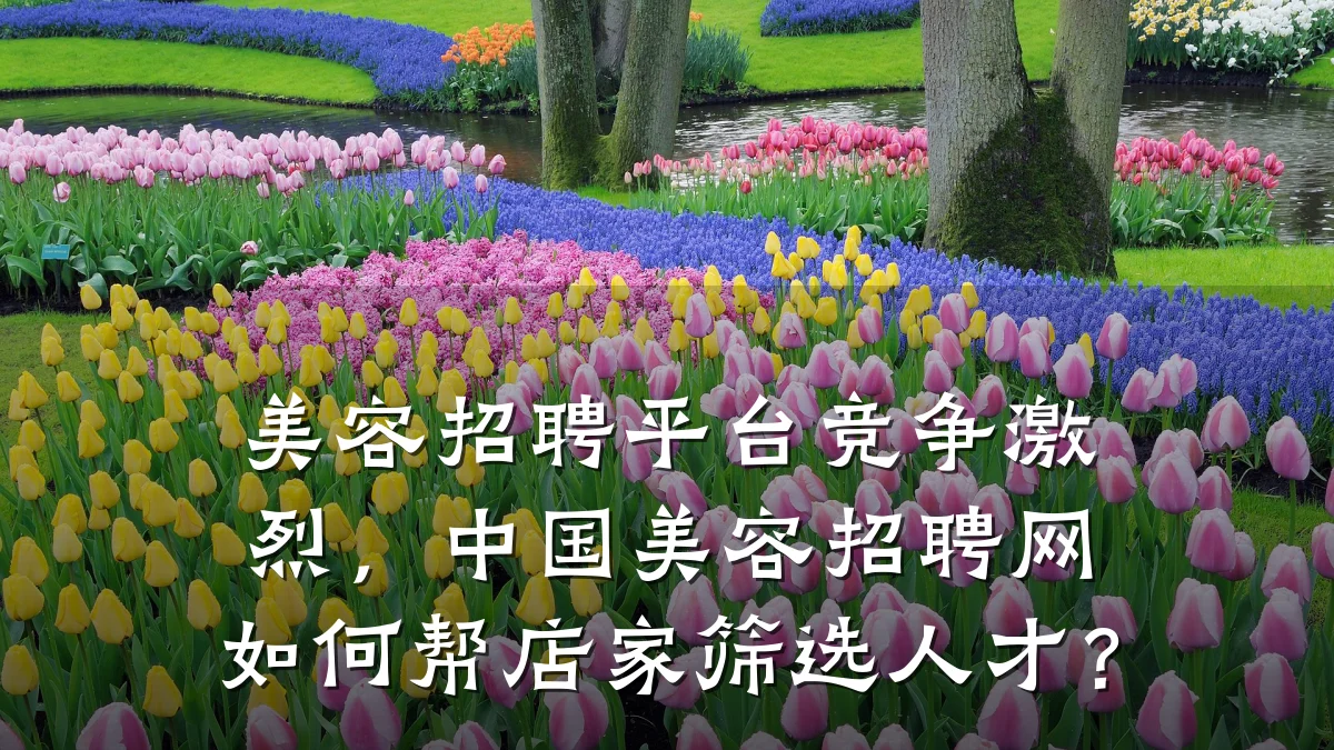 美容招聘平台竞争激烈,中国美容招聘网如何帮店家筛选人才?