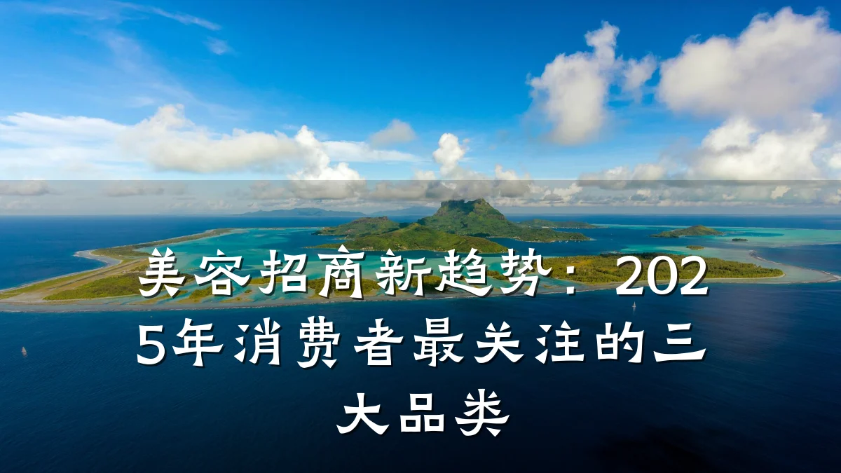 美容招商新趋势:2025年消费者最关注的三大品类