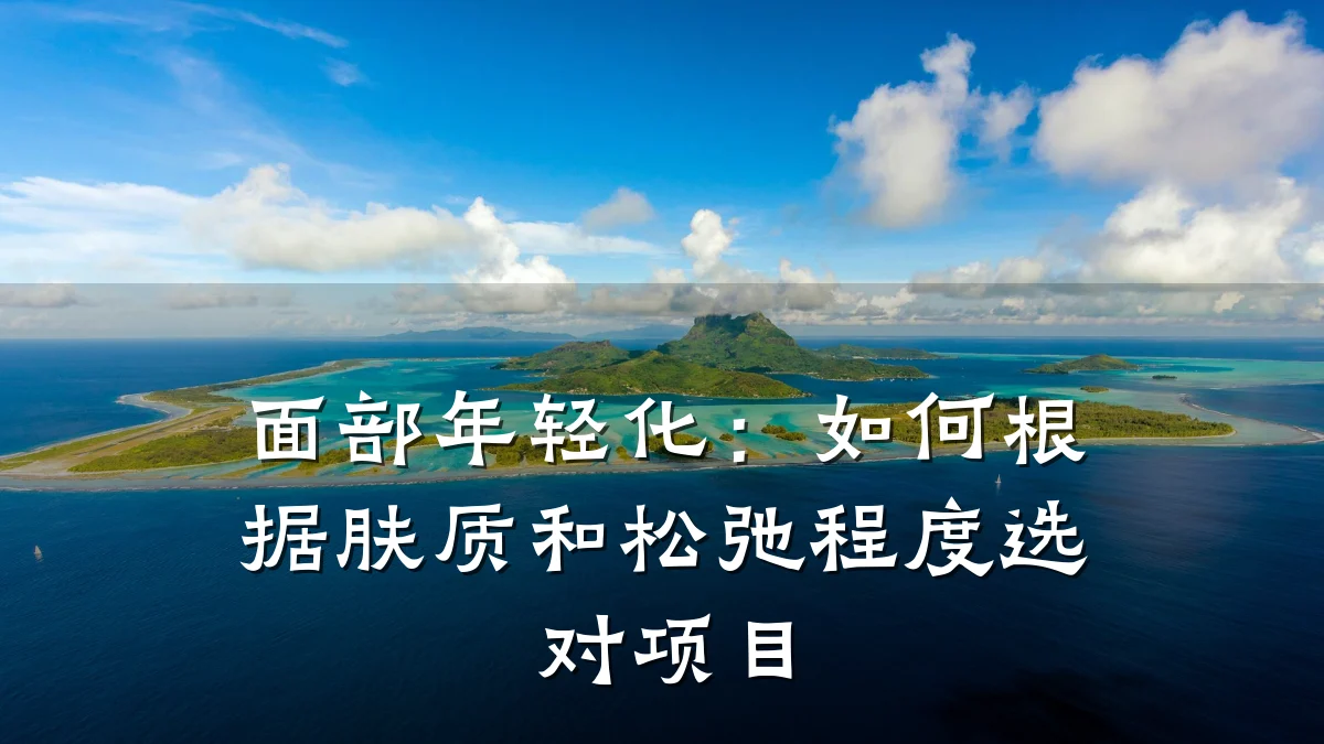 面部年轻化:如何根据肤质和松弛程度选对项目