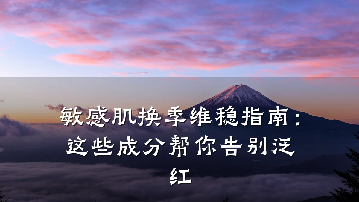 敏感肌换季维稳指南:这些成分帮你告别泛红