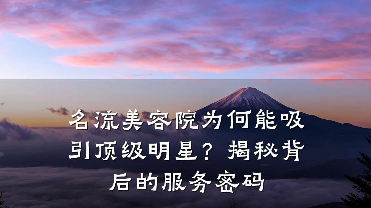 名流美容院为何能吸引顶级明星?揭秘背后的服务密码