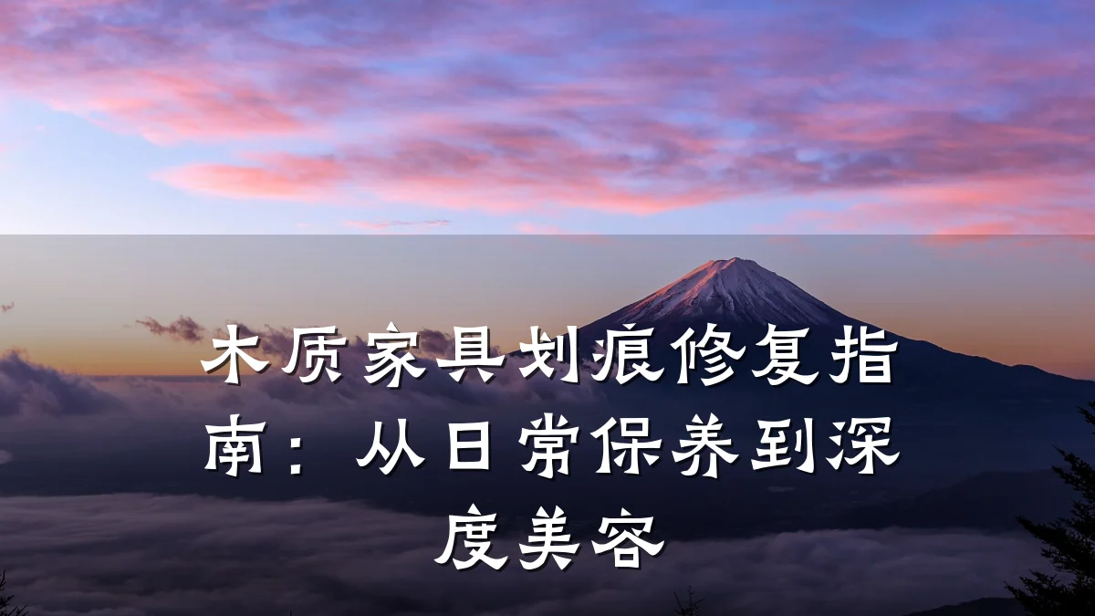 木质家具划痕修复指南:从日常保养到深度美容