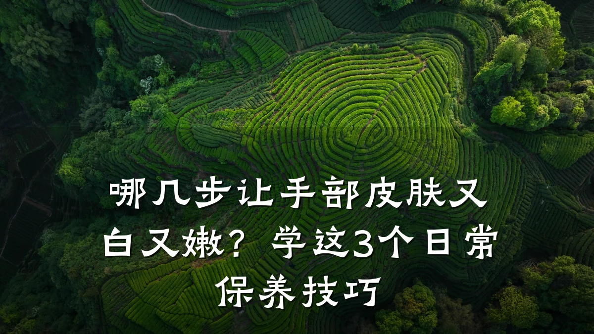 哪几步让手部皮肤又白又嫩?学这3个日常保养技巧