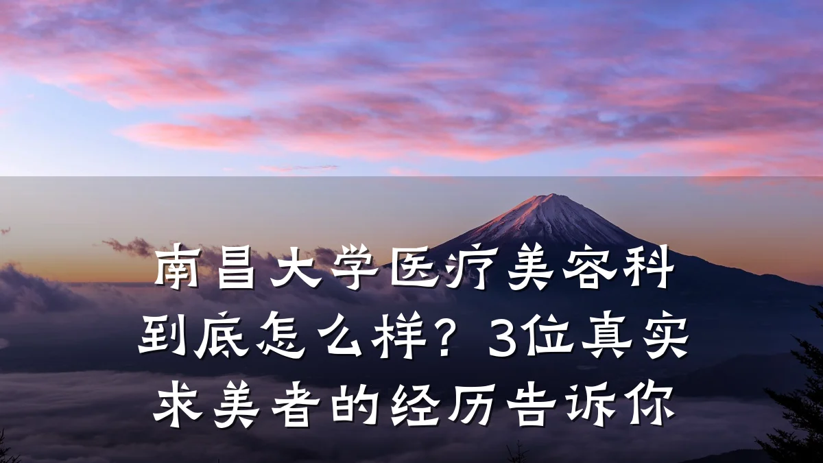 南昌大学医疗美容科到底怎么样?3位真实求美者的经历告诉你