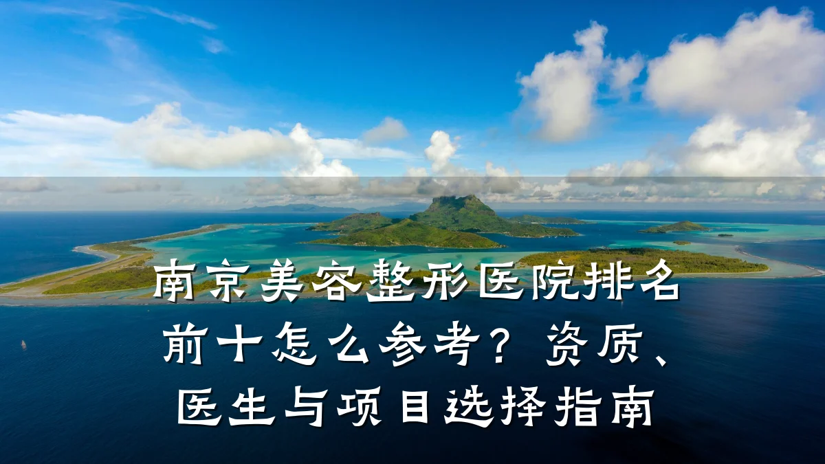 南京美容整形医院排名前十怎么参考?资质、医生与项目选择指南