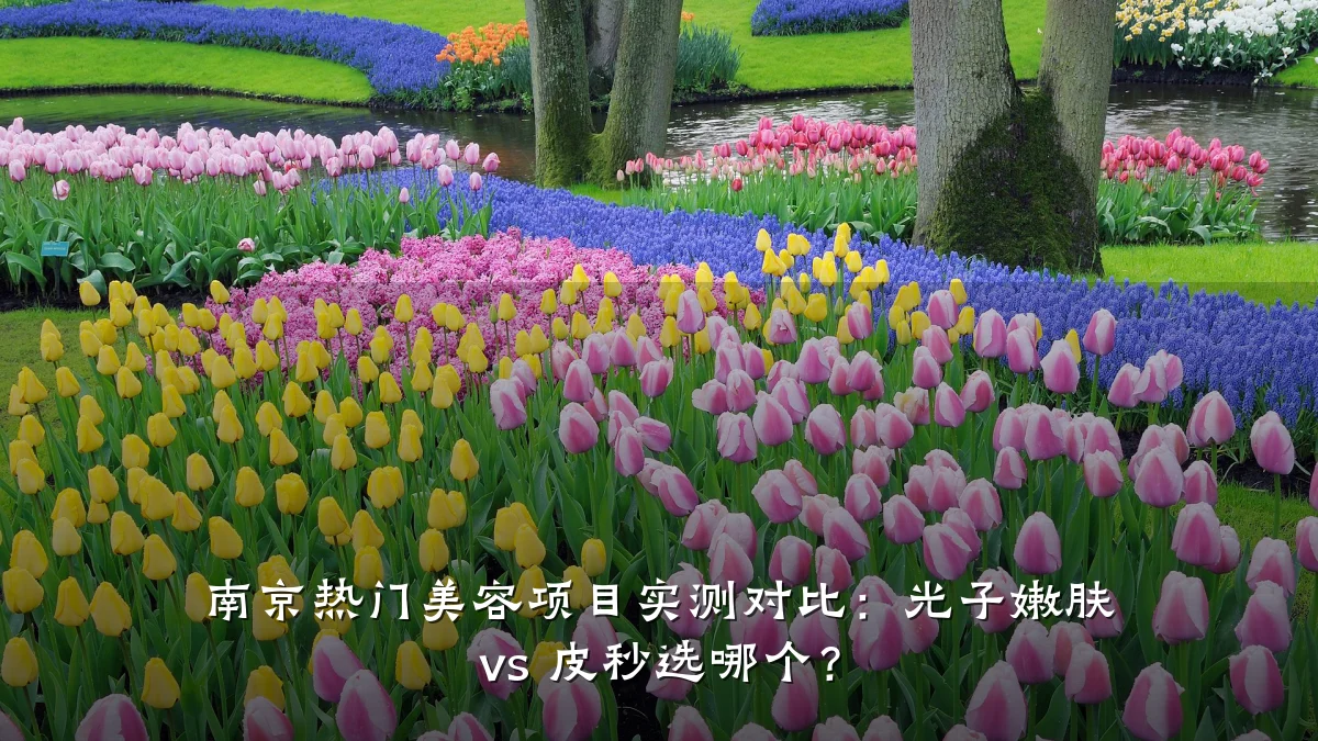 南京热门美容项目实测对比:光子嫩肤 vs 皮秒选哪个?
