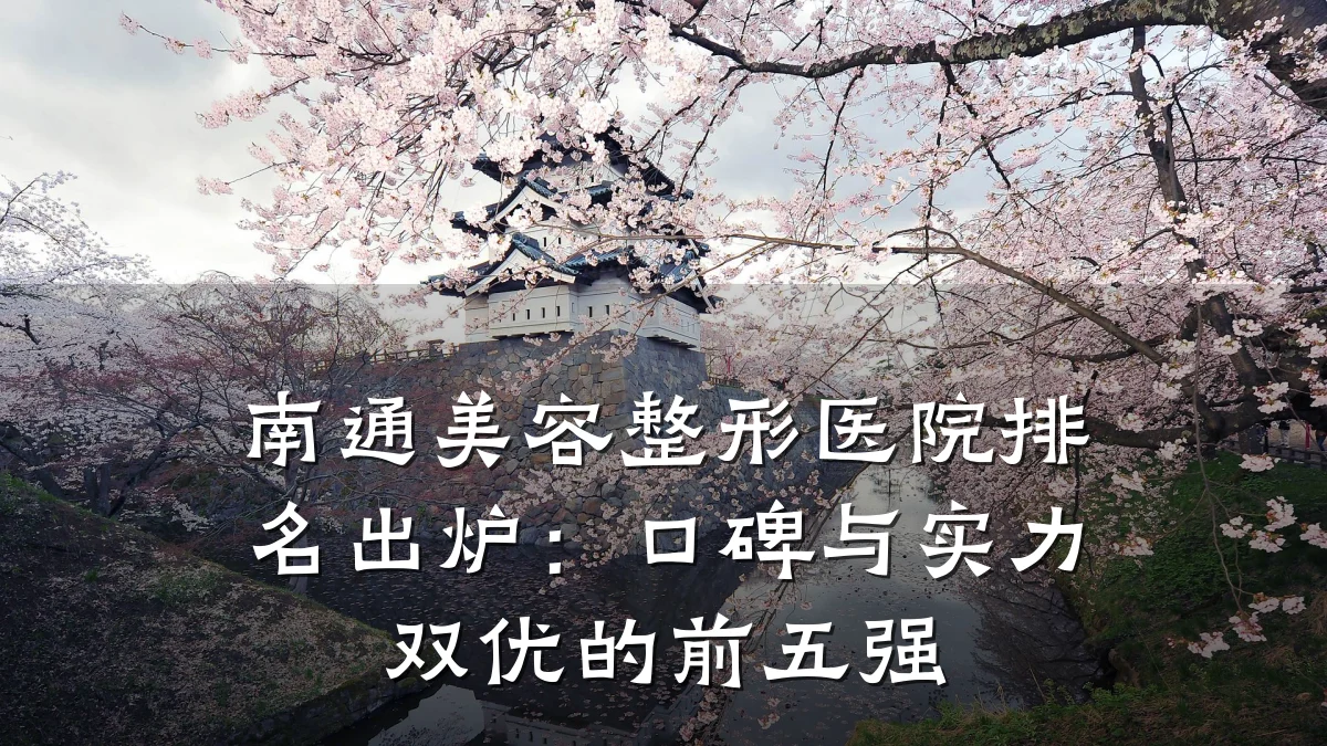 南通美容整形医院排名出炉:口碑与实力双优的前五强