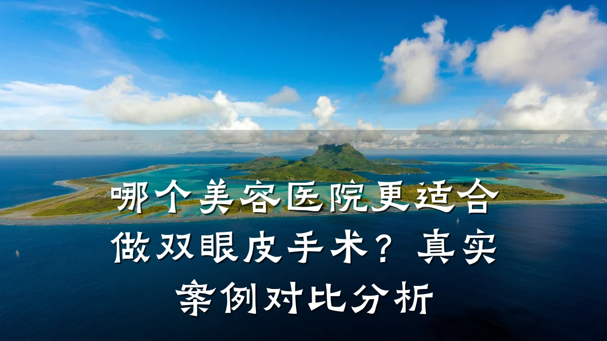哪个美容医院更适合做双眼皮手术?真实案例对比分析