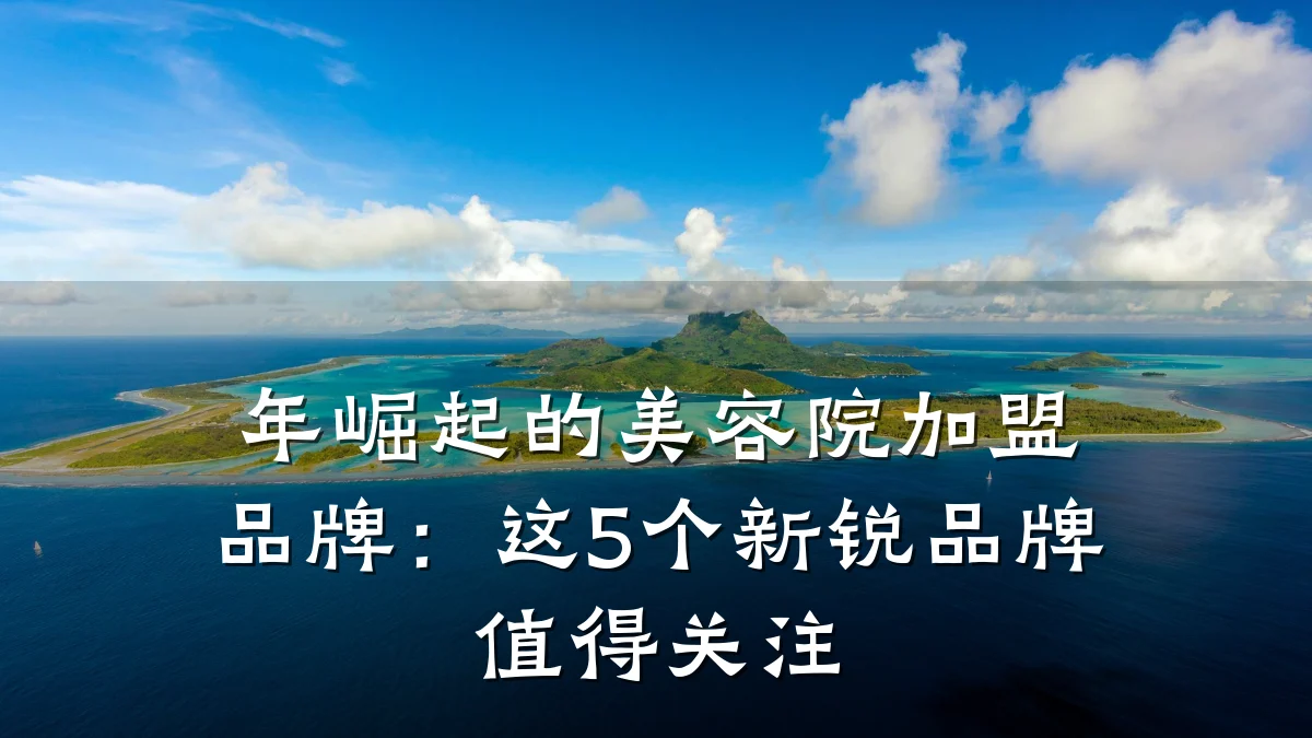 年崛起的美容院加盟品牌:这5个新锐品牌值得关注