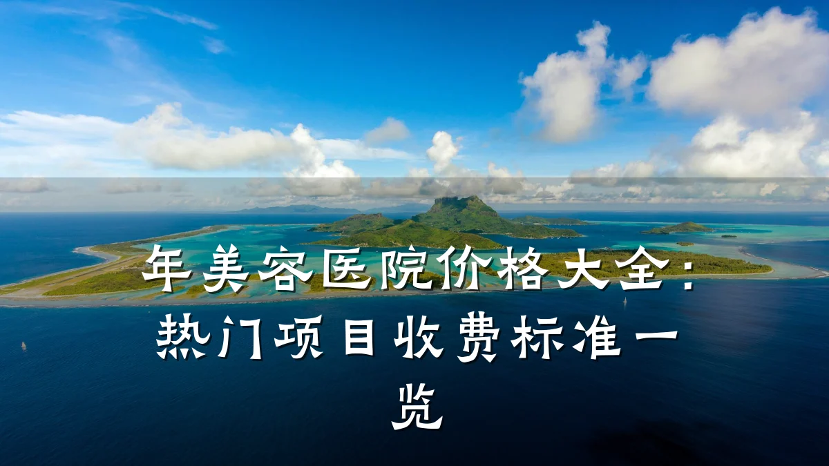 年美容医院价格大全：热门项目收费标准一览