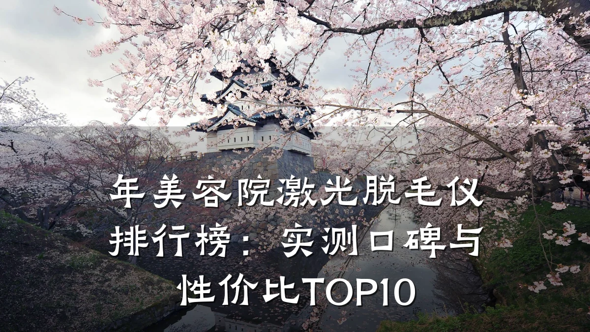 年美容院激光脱毛仪排行榜:实测口碑与性价比TOP10