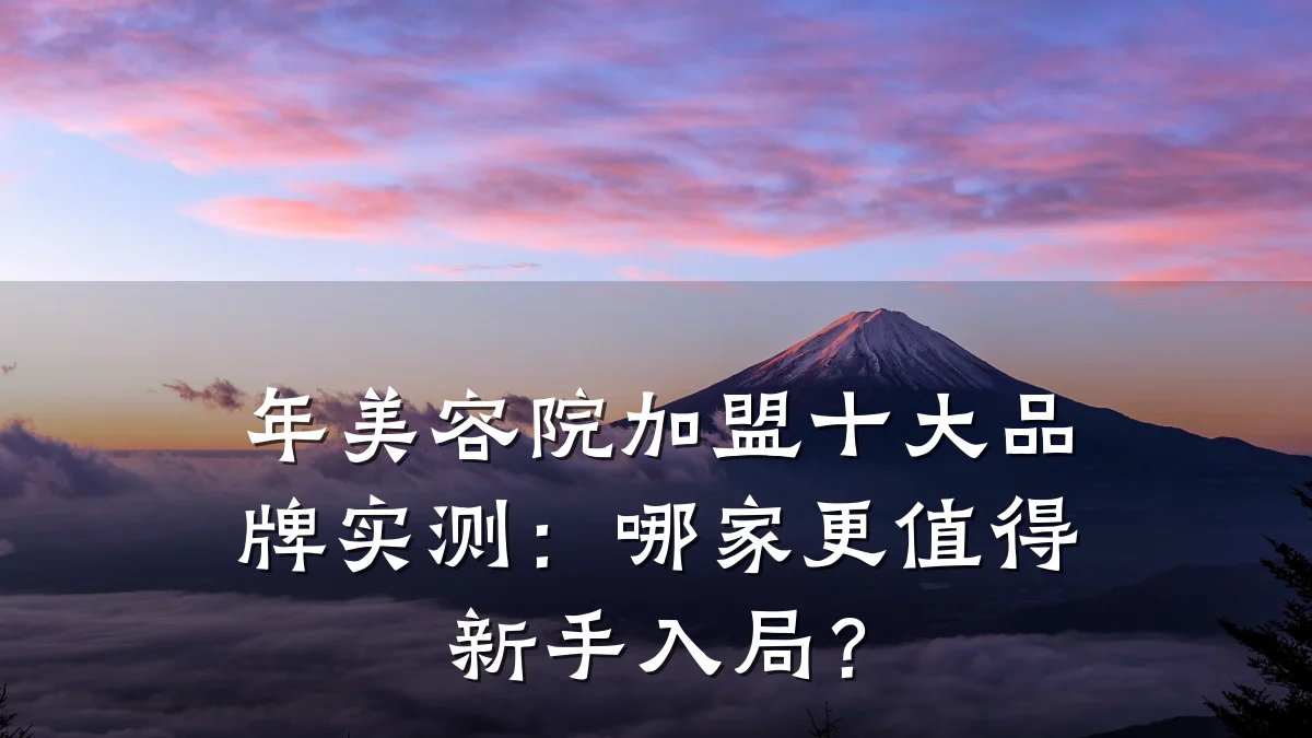 年美容院加盟十大品牌实测:哪家更值得新手入局?