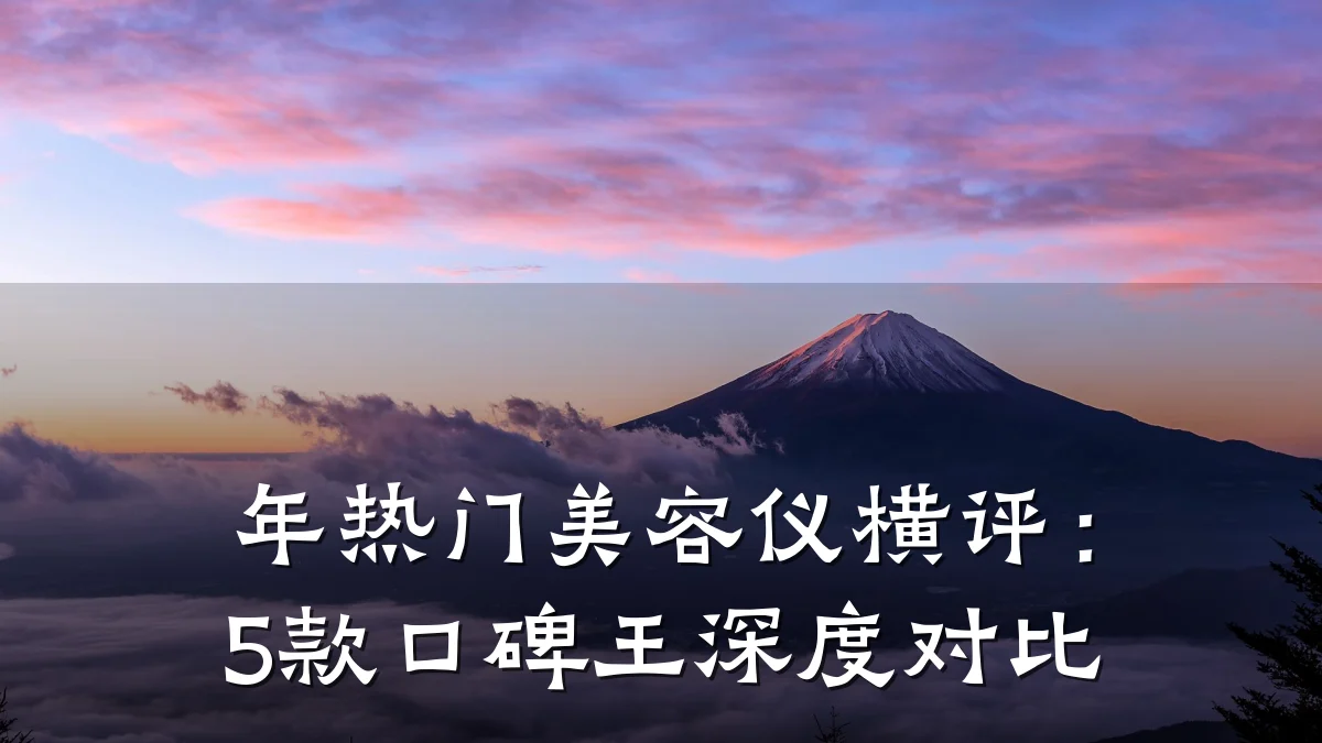 年热门美容仪横评:5款口碑王深度对比