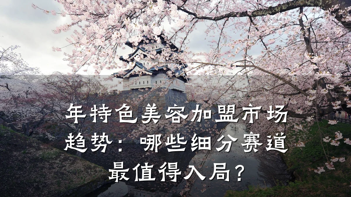 年特色美容加盟市场趋势:哪些细分赛道最值得入局?