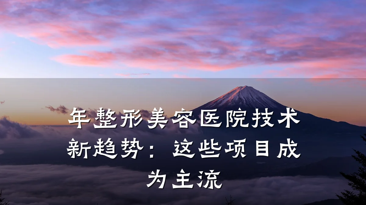 年整形美容医院技术新趋势:这些项目成为主流