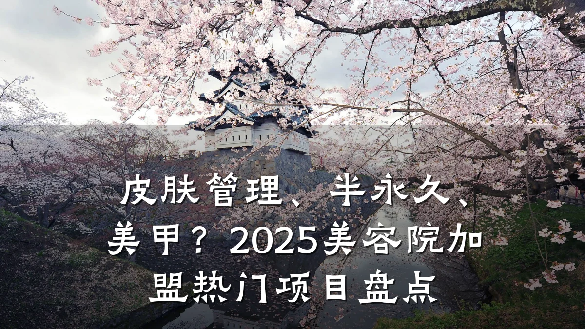 皮肤管理、半永久、美甲？2025美容院加盟热门项目盘点