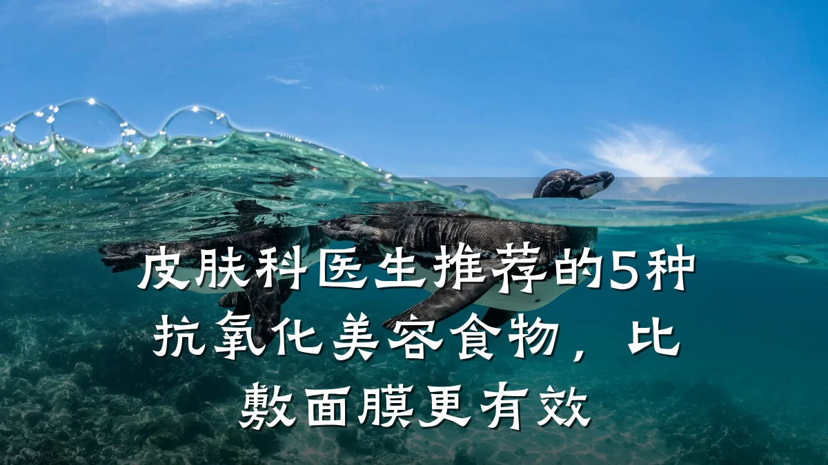 皮肤科医生推荐的5种抗氧化美容食物,比敷面膜更有效