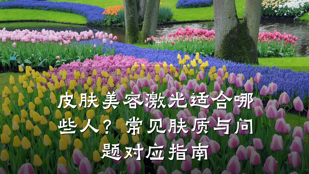 皮肤美容激光适合哪些人?常见肤质与问题对应指南