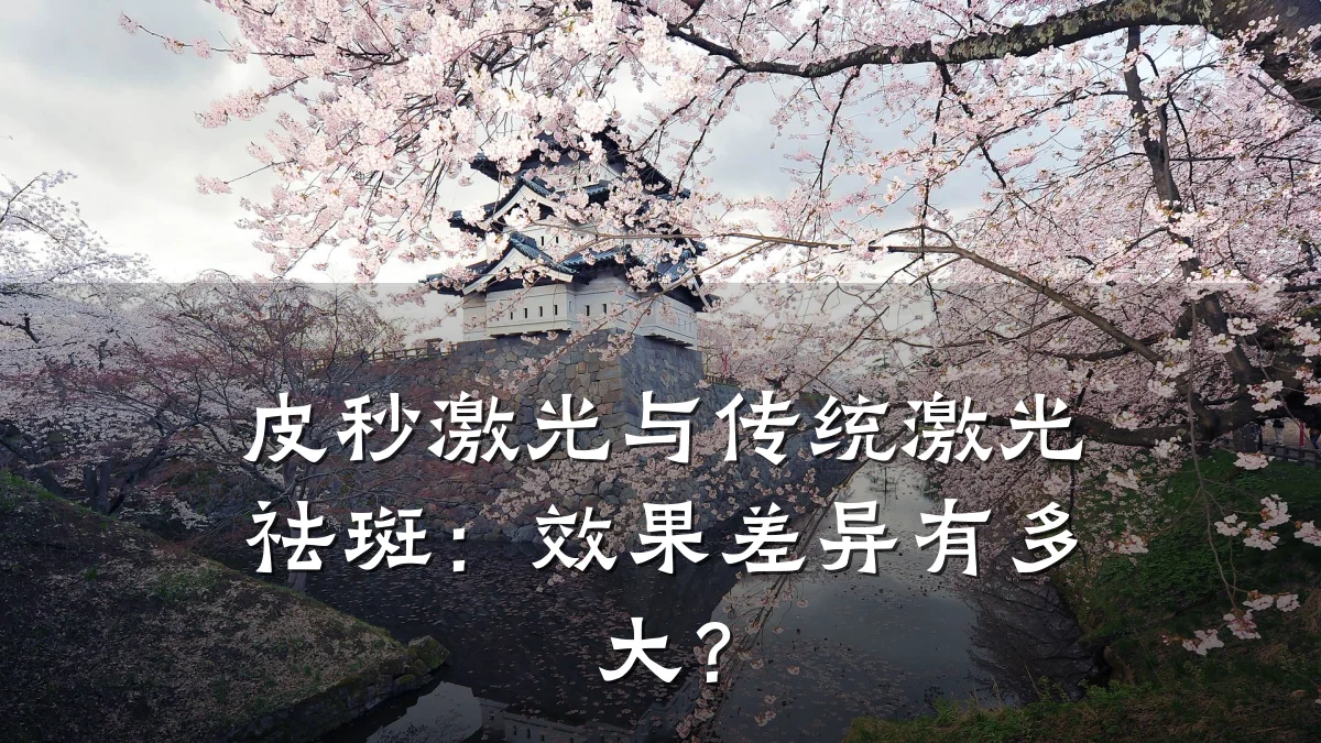皮秒激光与传统激光祛斑：效果差异有多大？