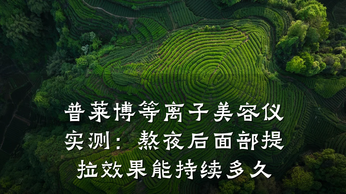 普莱博等离子美容仪实测:熬夜后面部提拉效果能持续多久