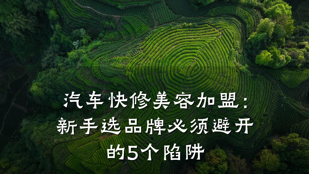 汽车快修美容加盟:新手选品牌必须避开的5个陷阱