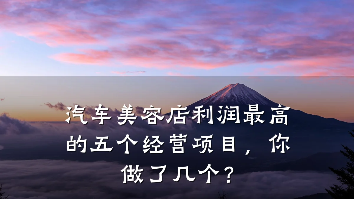 汽车美容店利润最高的五个经营项目,你做了几个?