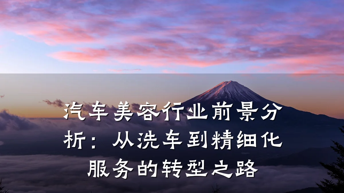汽车美容行业前景分析:从洗车到精细化服务的转型之路