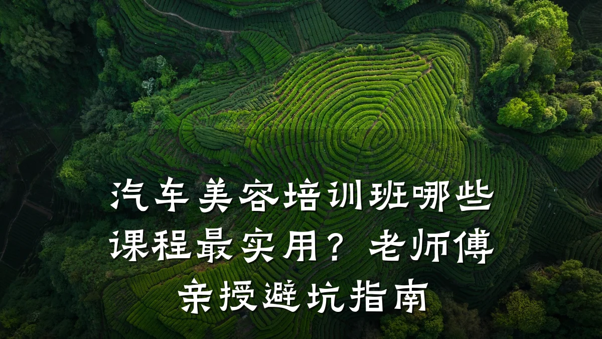 汽车美容培训班哪些课程最实用?老师傅亲授避坑指南