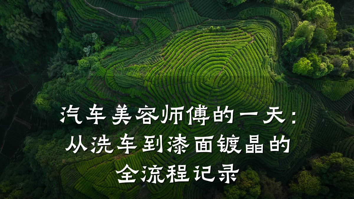 汽车美容师傅的一天:从洗车到漆面镀晶的全流程记录
