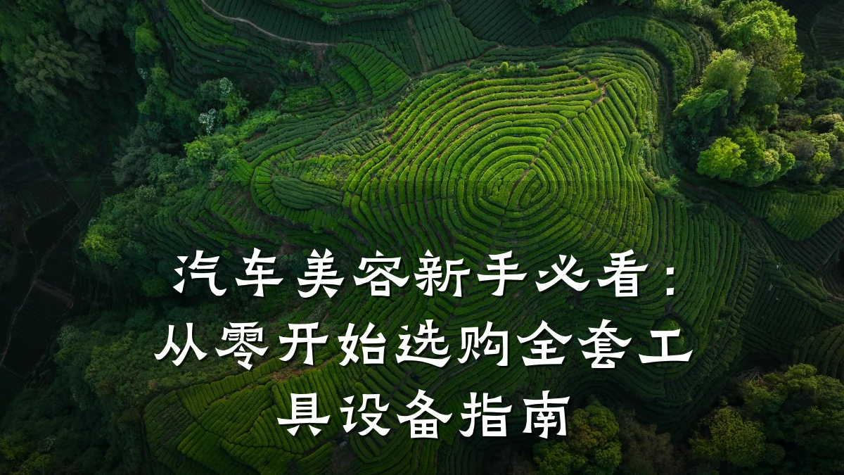 汽车美容新手必看:从零开始选购全套工具设备指南