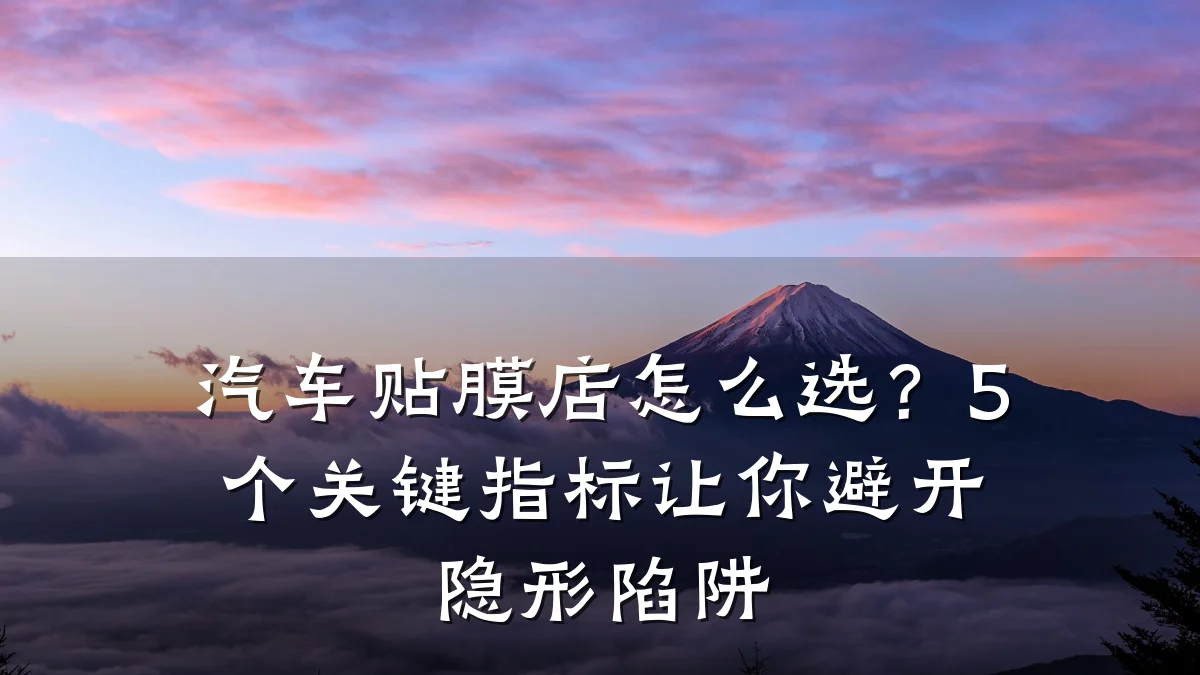 汽车贴膜店怎么选？5个关键指标让你避开隐形陷阱
