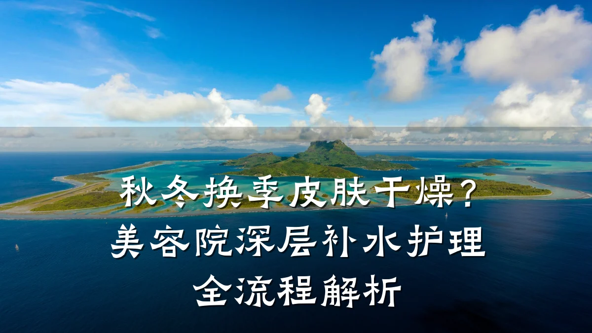 秋冬换季皮肤干燥?美容院深层补水护理全流程解析