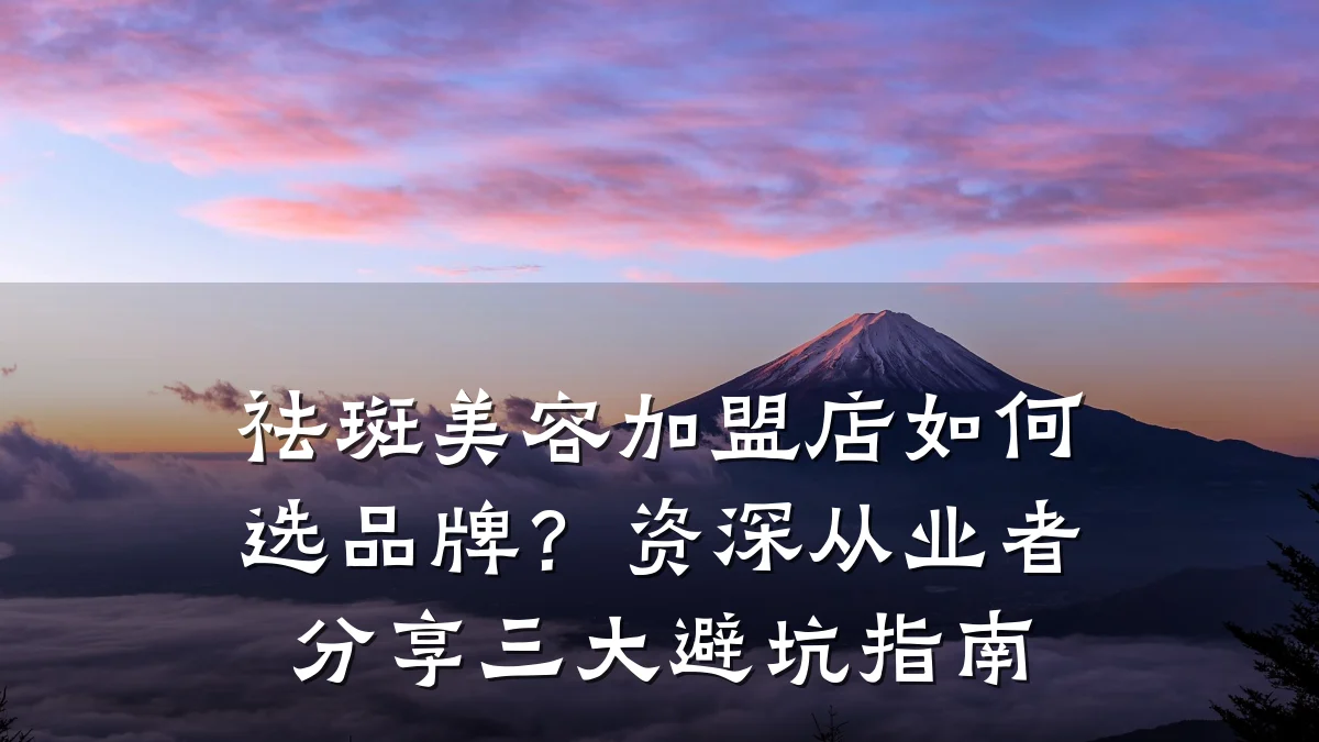 祛斑美容加盟店如何选品牌?资深从业者分享三大避坑指南